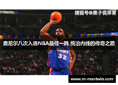 奥尼尔八次入选NBA最佳一阵 统治内线的传奇之路