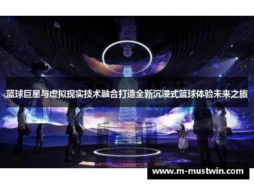 篮球巨星与虚拟现实技术融合打造全新沉浸式篮球体验未来之旅