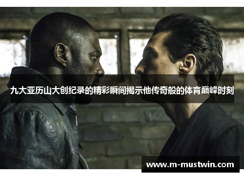 九大亚历山大创纪录的精彩瞬间揭示他传奇般的体育巅峰时刻