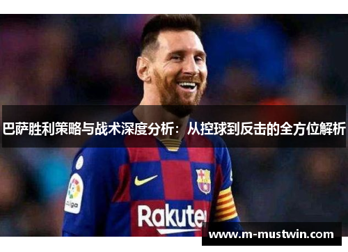 巴萨胜利策略与战术深度分析：从控球到反击的全方位解析