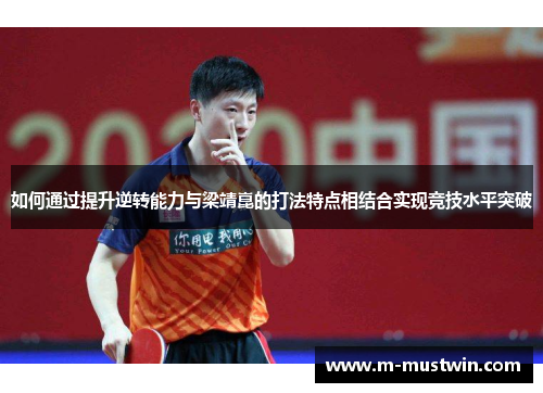 如何通过提升逆转能力与梁靖崑的打法特点相结合实现竞技水平突破