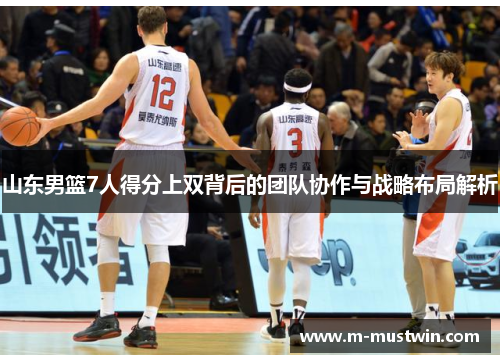 山东男篮7人得分上双背后的团队协作与战略布局解析