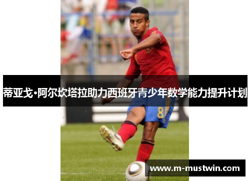 蒂亚戈·阿尔坎塔拉助力西班牙青少年数学能力提升计划
