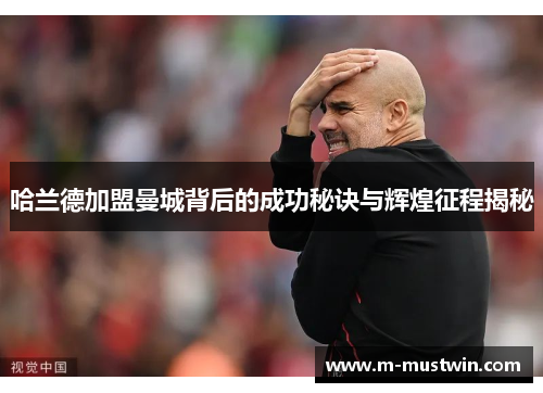哈兰德加盟曼城背后的成功秘诀与辉煌征程揭秘
