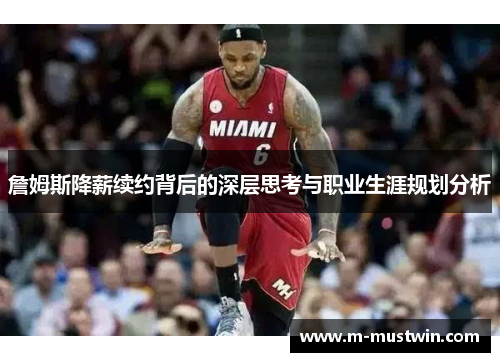 詹姆斯降薪续约背后的深层思考与职业生涯规划分析