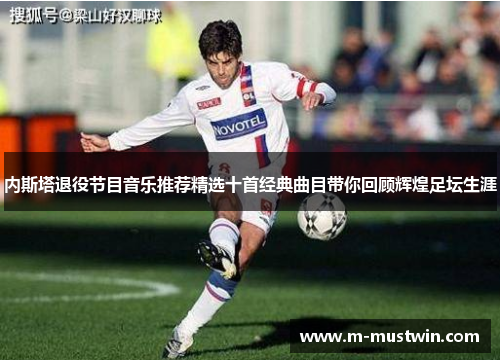 内斯塔退役节目音乐推荐精选十首经典曲目带你回顾辉煌足坛生涯