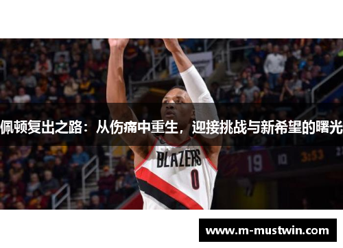佩顿复出之路：从伤痛中重生，迎接挑战与新希望的曙光
