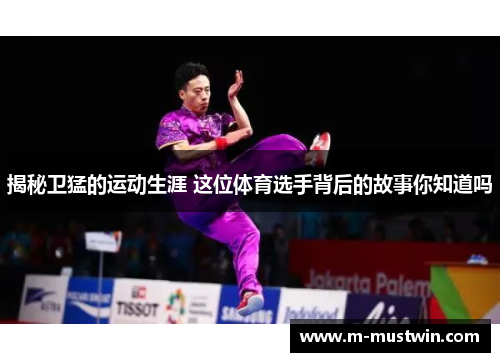 揭秘卫猛的运动生涯 这位体育选手背后的故事你知道吗
