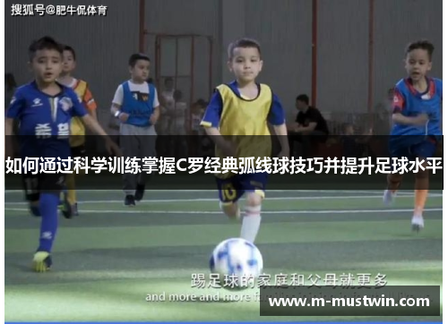 如何通过科学训练掌握C罗经典弧线球技巧并提升足球水平