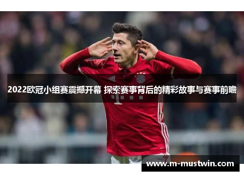 2022欧冠小组赛震撼开幕 探索赛事背后的精彩故事与赛事前瞻