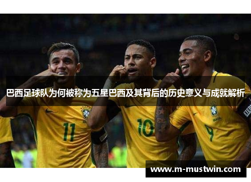 巴西足球队为何被称为五星巴西及其背后的历史意义与成就解析
