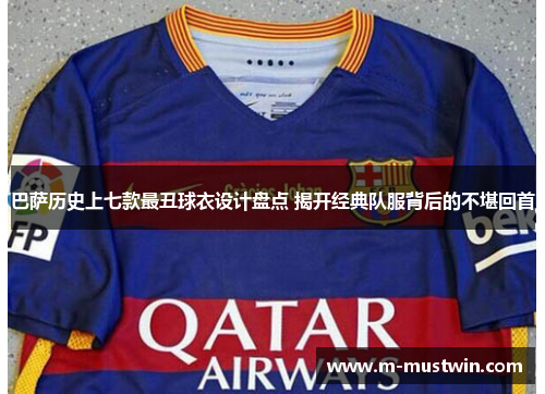 巴萨历史上七款最丑球衣设计盘点 揭开经典队服背后的不堪回首