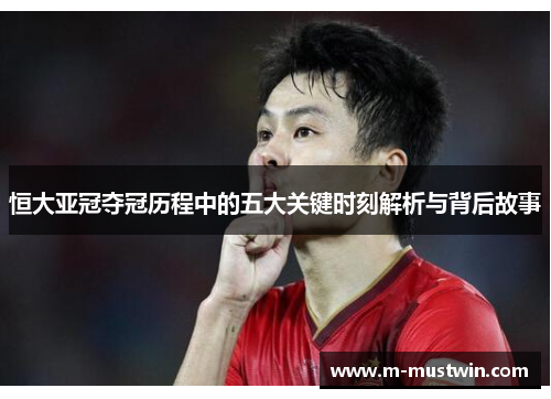 恒大亚冠夺冠历程中的五大关键时刻解析与背后故事