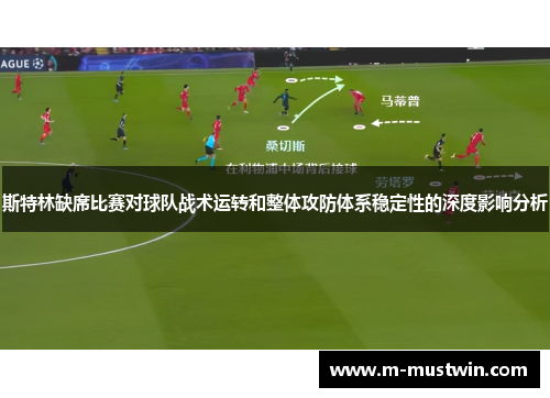 斯特林缺席比赛对球队战术运转和整体攻防体系稳定性的深度影响分析